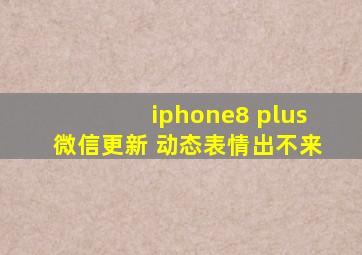 iphone8 plus微信更新 动态表情出不来